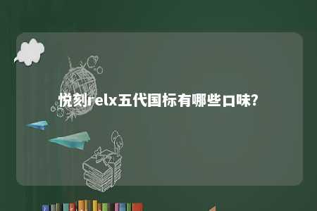悦刻relx五代国标有哪些口味？ 